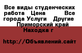 Все виды студенческих работа › Цена ­ 100 - Все города Услуги » Другие   . Приморский край,Находка г.